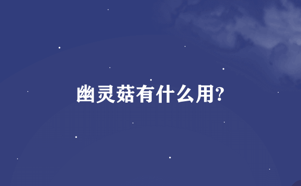 幽灵菇有什么用?