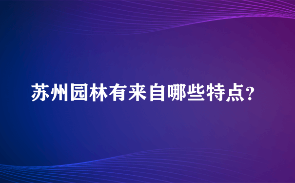 苏州园林有来自哪些特点？