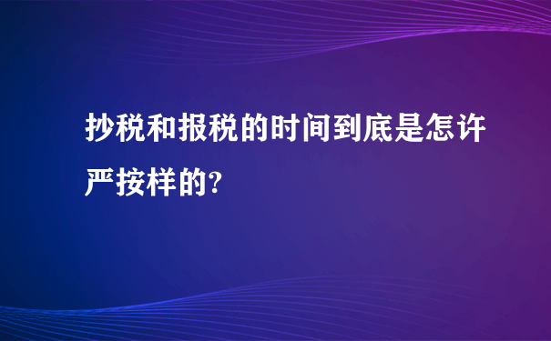 抄税和报税的时间到底是怎许严按样的?