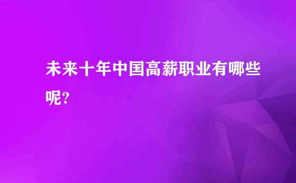 未来十年中国高薪职业有哪些呢?