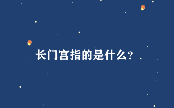 长门宫指的是什么？