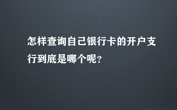 怎样查询自己银行卡的开户支行到底是哪个呢？