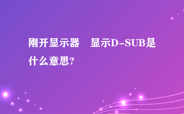 刚开显示器 显示D-SUB是什么意思?