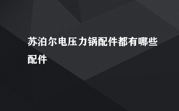 苏泊尔电压力锅配件都有哪些配件