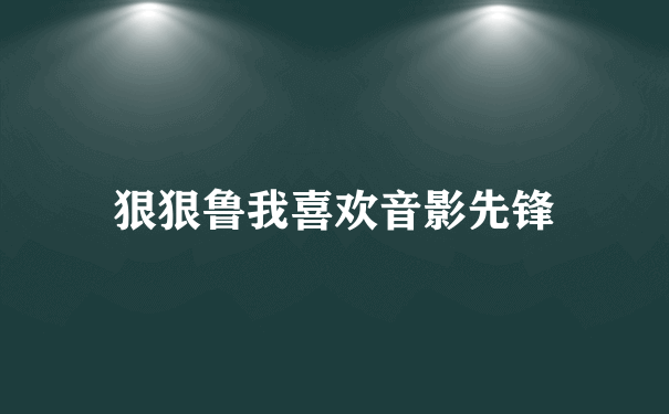 狠狠鲁我喜欢音影先锋