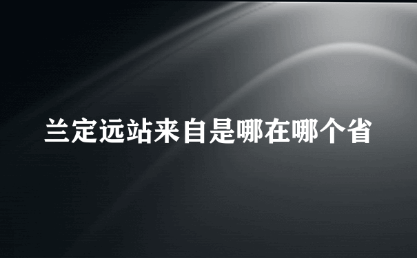 兰定远站来自是哪在哪个省