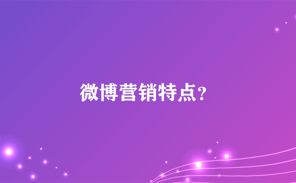 微博营销特点？