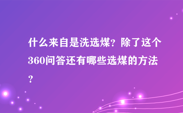 什么来自是洗选煤？除了这个360问答还有哪些选煤的方法？