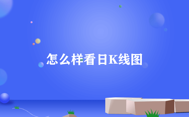 怎么样看日K线图