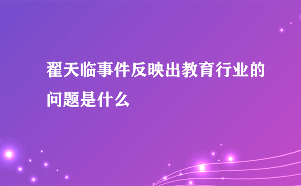 翟天临事件反映出教育行业的问题是什么