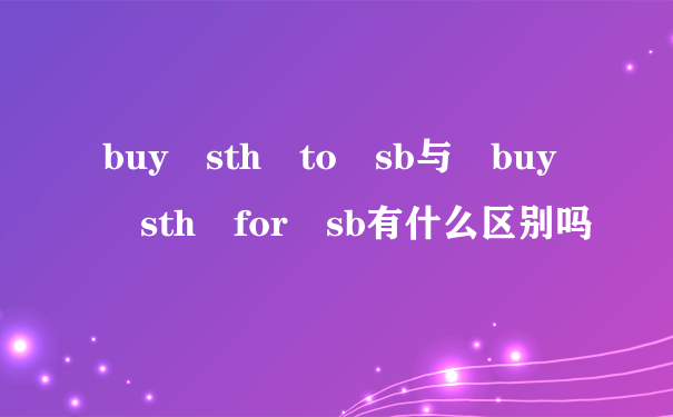 buy sth to sb与 buy sth for sb有什么区别吗