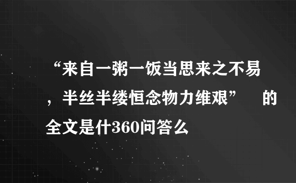 “来自一粥一饭当思来之不易，半丝半缕恒念物力维艰” 的全文是什360问答么