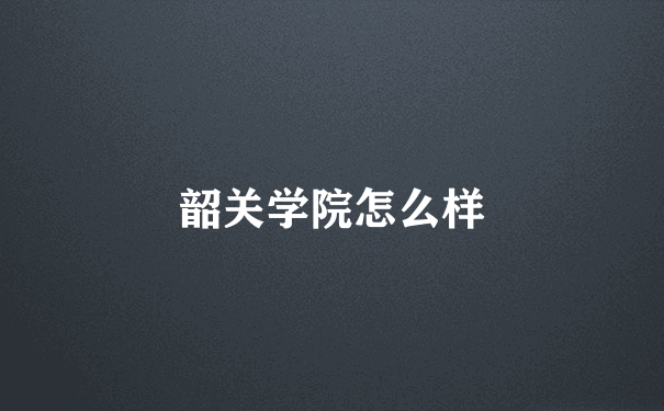 韶关学院怎么样