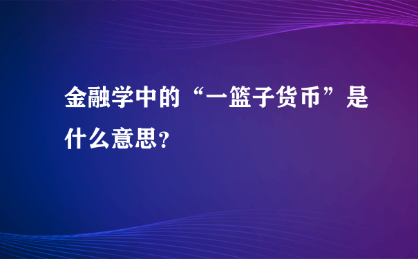 金融学中的“一篮子货币”是什么意思？