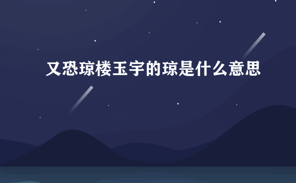 又恐琼楼玉宇的琼是什么意思