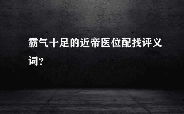 霸气十足的近帝医位配找评义词？