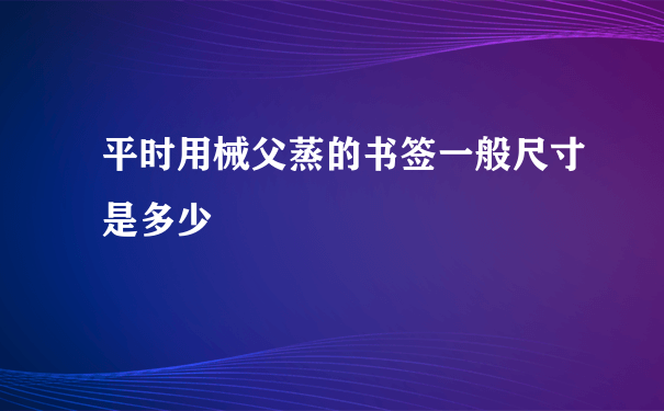 平时用械父蒸的书签一般尺寸是多少