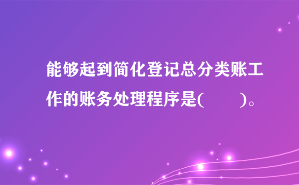 能够起到简化登记总分类账工作的账务处理程序是(  )。