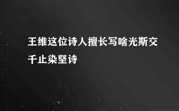 王维这位诗人擅长写啥光斯交千止染坚诗