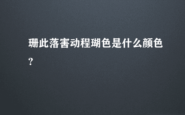 珊此落害动程瑚色是什么颜色?