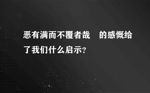 恶有满而不覆者哉　的感慨给了我们什么启示？