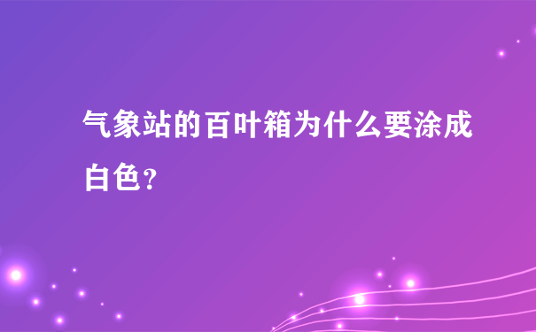 气象站的百叶箱为什么要涂成白色？