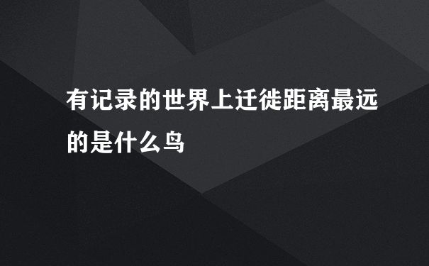 有记录的世界上迁徙距离最远的是什么鸟