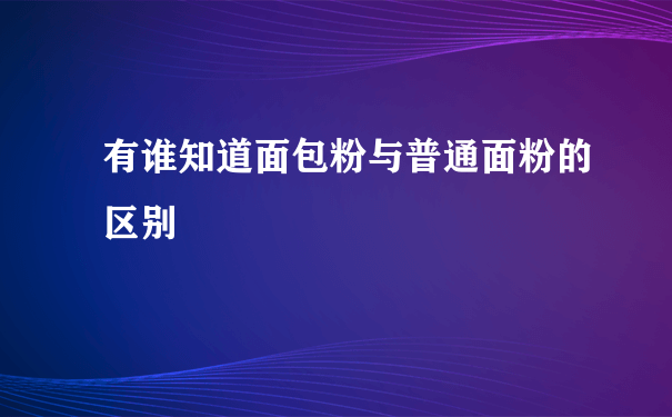 有谁知道面包粉与普通面粉的区别