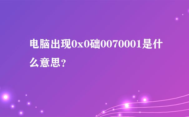 电脑出现0x0础0070001是什么意思？