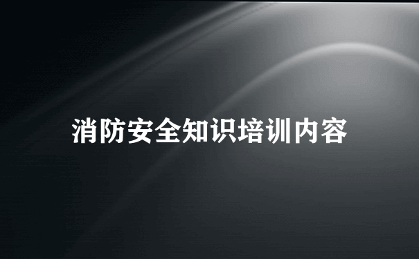 消防安全知识培训内容