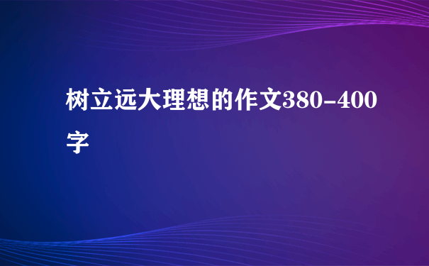 树立远大理想的作文380-400字