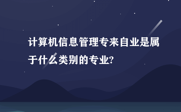 计算机信息管理专来自业是属于什么类别的专业?