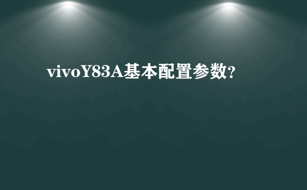 vivoY83A基本配置参数？