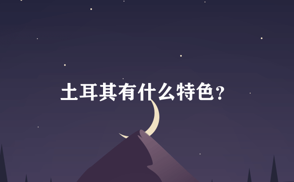 土耳其有什么特色？