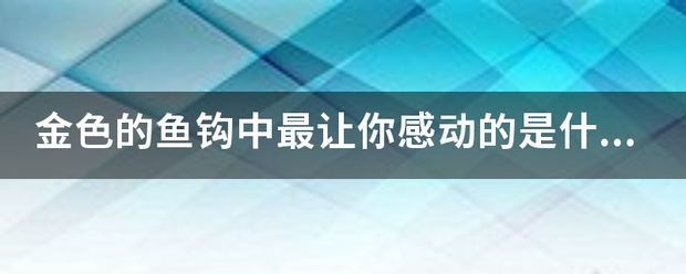 金色的鱼钩中最让你感动的是什么？