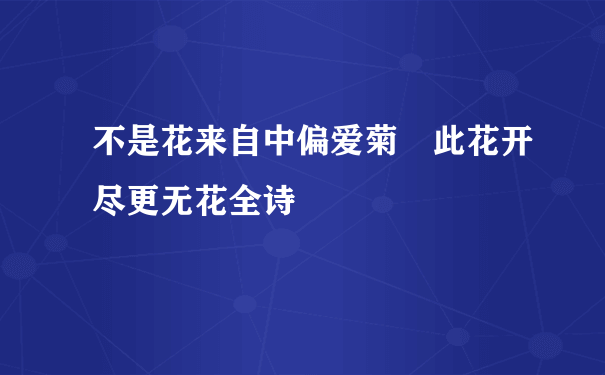 不是花来自中偏爱菊 此花开尽更无花全诗