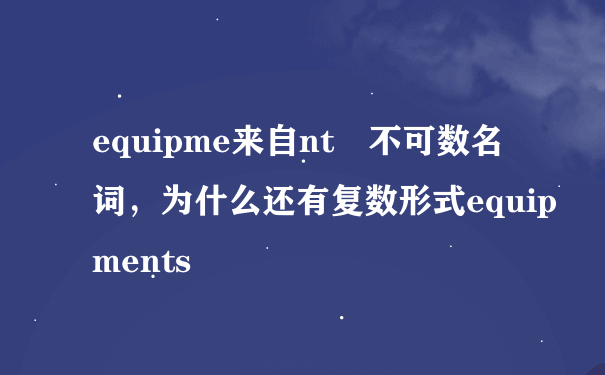 equipme来自nt 不可数名词，为什么还有复数形式equipments