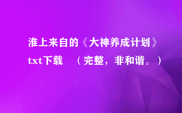 淮上来自的《大神养成计划》txt下载 （完整，非和谐。）