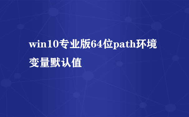 win10专业版64位path环境变量默认值