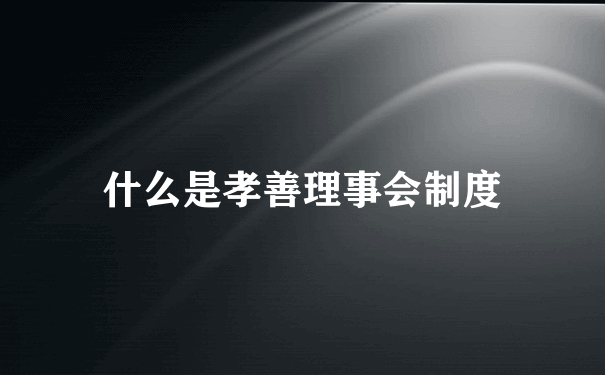 什么是孝善理事会制度