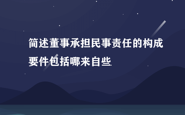 简述董事承担民事责任的构成要件包括哪来自些