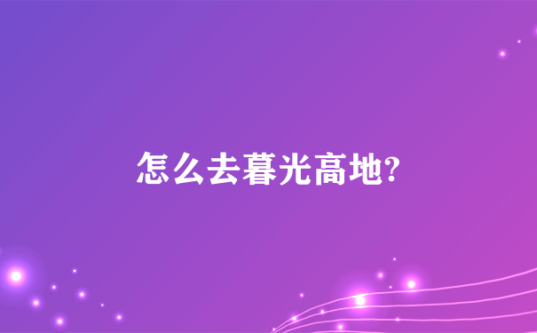 怎么去暮光高地?