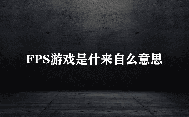 FPS游戏是什来自么意思