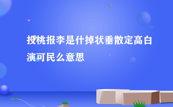 投桃报李是什掉状垂散定高白演可民么意思