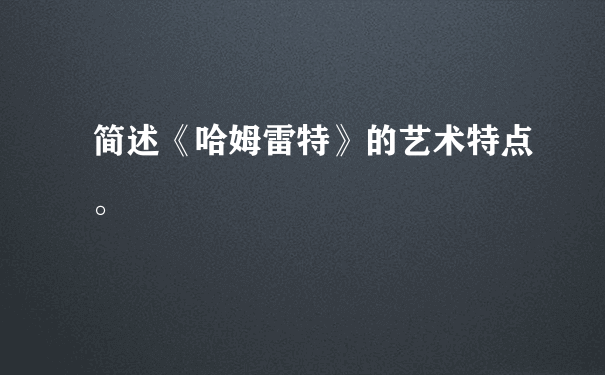 简述《哈姆雷特》的艺术特点。