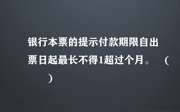 银行本票的提示付款期限自出票日起最长不得1超过个月。 (  )