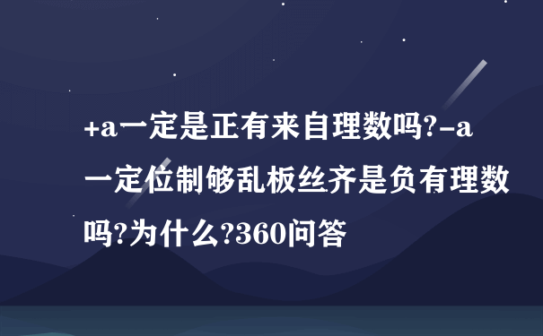 +a一定是正有来自理数吗?-a一定位制够乱板丝齐是负有理数吗?为什么?360问答