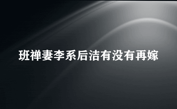 班禅妻李系后洁有没有再嫁