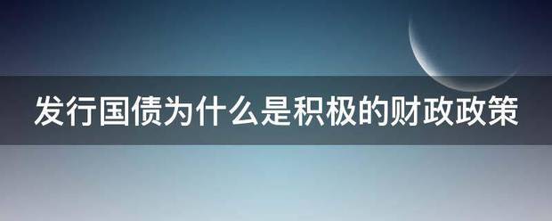 发行国债映苦沙证维极石为什么是积极的财政政策