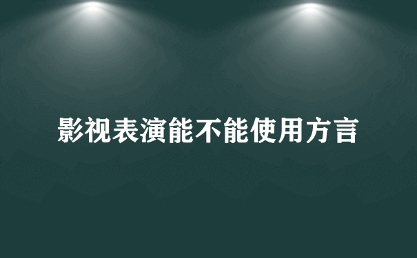 影视表演能不能使用方言